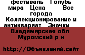 1.1) фестиваль : Голубь мира › Цена ­ 49 - Все города Коллекционирование и антиквариат » Значки   . Владимирская обл.,Муромский р-н